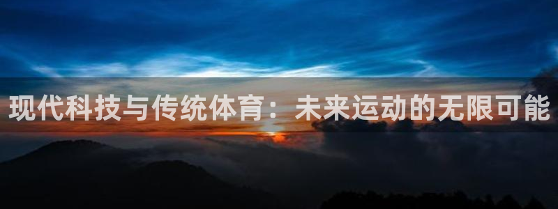 91体育：现代科技与传统体育：未来运动的无限可能